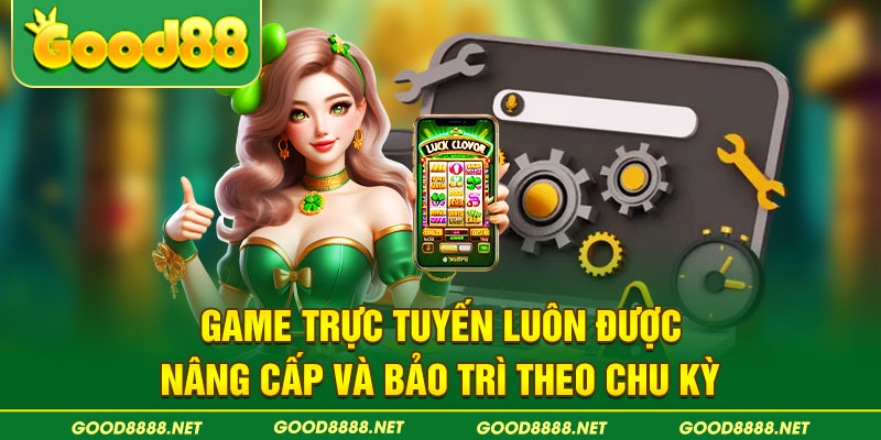 Game trực tuyến luôn được nâng cấp và bảo trì theo chu kỳ