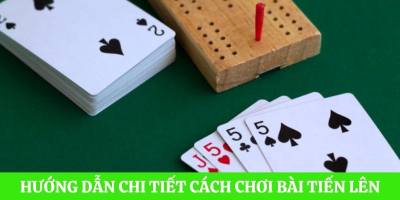 Hướng dẫn chi tiết từ A đến Z cách chơi bài Tiến Lên