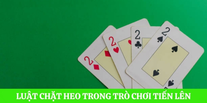 Chi tiết về luật chặt Heo trong trò chơi đánh bài Tiến Lên